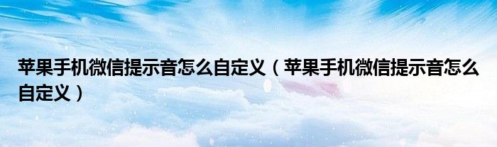 苹果手机微信提示音怎么自定义（苹果手机微信提示音怎么自定义）