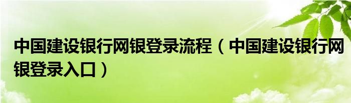 中国建设银行网银登录流程（中国建设银行网银登录入口）
