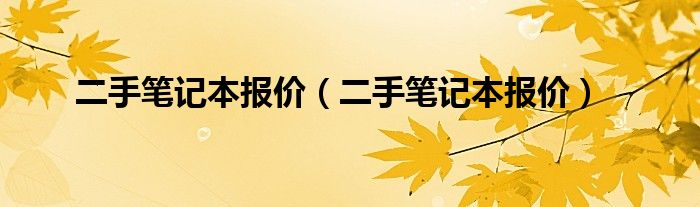 二手笔记本报价（二手笔记本报价）