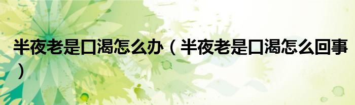 半夜老是口渴怎么办（半夜老是口渴怎么回事）