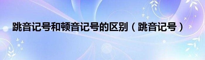 跳音记号和顿音记号的区别（跳音记号）