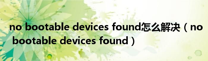 no bootable devices found怎么解决（no bootable devices found）