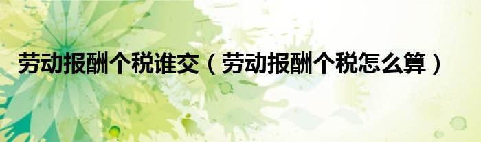劳动报酬个税谁交(劳动报酬个税怎么算)