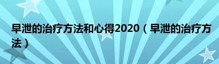 早泄的治疗方法和心得2020（早泄的治疗方法）