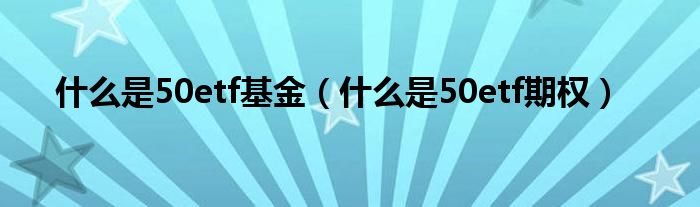 什么是50etf基金（什么是50etf期权）