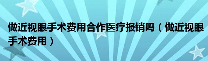 做近视眼手术费用合作医疗报销吗（做近视眼手术费用）