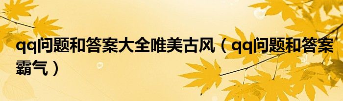 qq问题和答案大全唯美古风（qq问题和答案霸气）