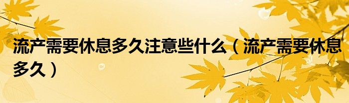 流产需要休息多久注意些什么（流产需要休息多久）