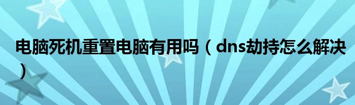 电脑死机重置电脑有用吗（dns劫持怎么解决）