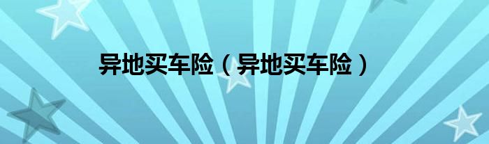 异地买车险（异地买车险）