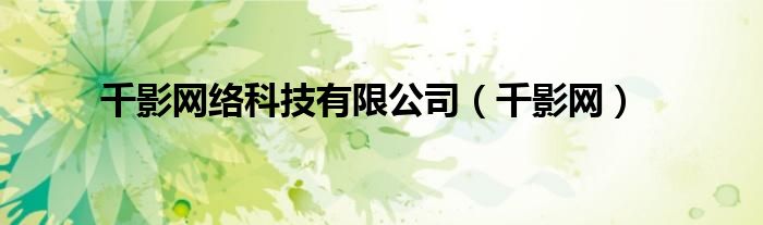 千影网络科技有限公司（千影网）