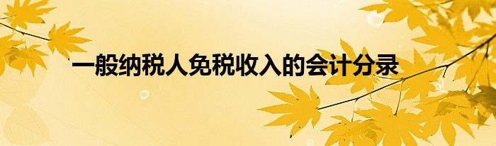 一般纳税人免税收入的会计分录
