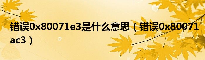 错误0x80071e3是什么意思（错误0x80071ac3）