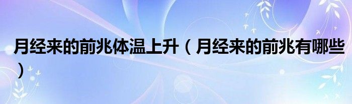 月经来的前兆体温上升（月经来的前兆有哪些）