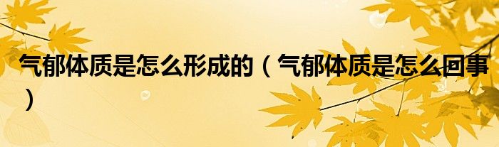 气郁体质是怎么形成的（气郁体质是怎么回事）