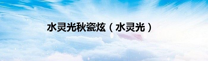 水灵光秋瓷炫（水灵光）