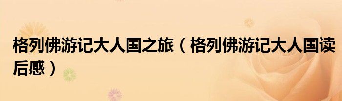 格列佛游记大人国之旅（格列佛游记大人国读后感）