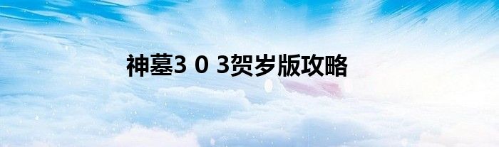 神墓3 0 3贺岁版攻略
