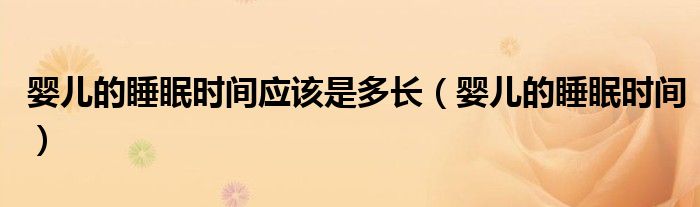 婴儿的睡眠时间应该是多长（婴儿的睡眠时间）