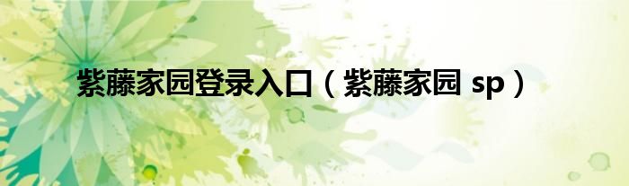紫藤家园登录入口（紫藤家园 sp）