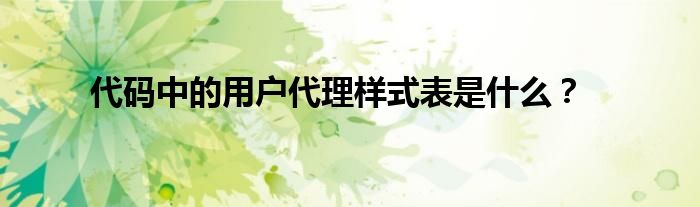 代码中的用户代理样式表是什么？