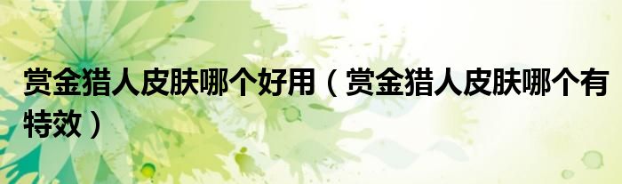 赏金猎人皮肤哪个好用（赏金猎人皮肤哪个有特效）