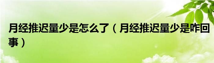 月经推迟量少是怎么了（月经推迟量少是咋回事）