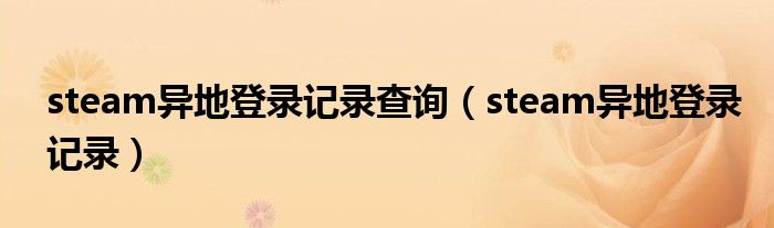 steam异地登录记录查询（steam异地登录记录）