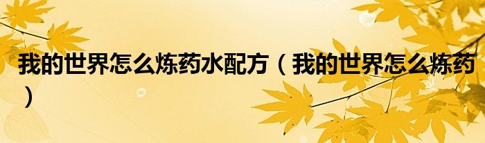 我的世界怎么炼药水配方（我的世界怎么炼药）