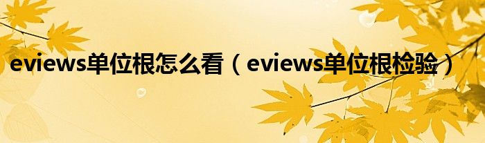 eviews单位根怎么看（eviews单位根检验）