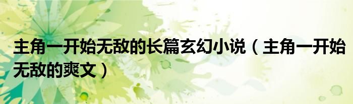 主角一开始无敌的长篇玄幻小说（主角一开始无敌的爽文）