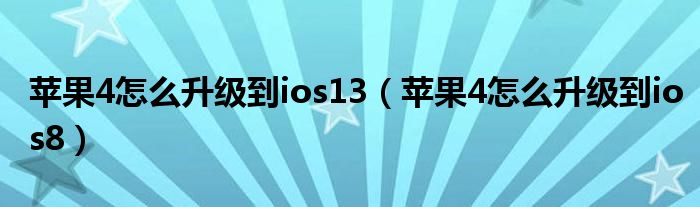 苹果4怎么升级到ios13（苹果4怎么升级到ios8）
