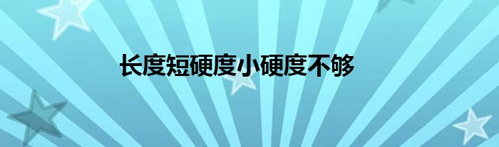 长度短硬度小硬度不够