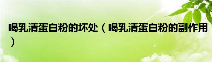 喝乳清蛋白粉的坏处（喝乳清蛋白粉的副作用）