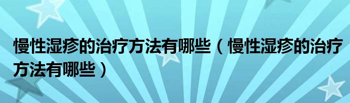 慢性湿疹的治疗方法有哪些（慢性湿疹的治疗方法有哪些）
