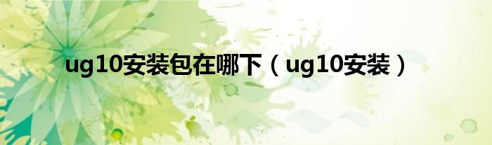 ug10安装包在哪下（ug10安装）