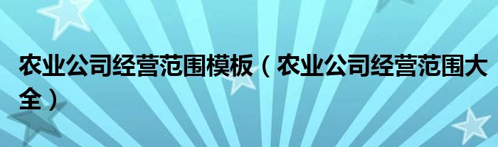 农业公司经营范围模板（农业公司经营范围大全）