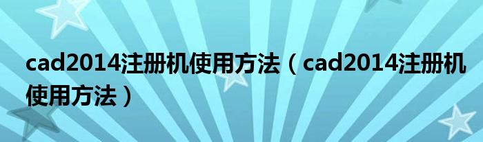 cad2014注册机使用方法（cad2014注册机使用方法）