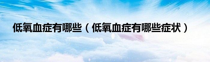 低氧血症有哪些（低氧血症有哪些症状）
