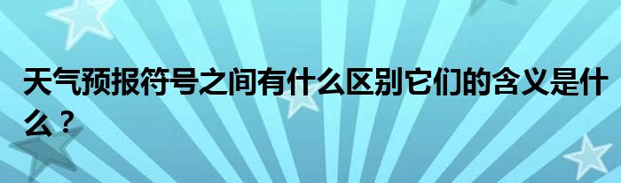 天气预报符号之间有什么区别它们的含义是什么？