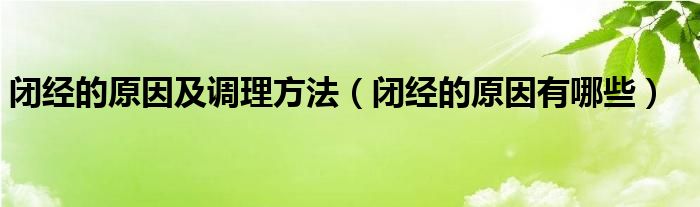 闭经的原因及调理方法（闭经的原因有哪些）