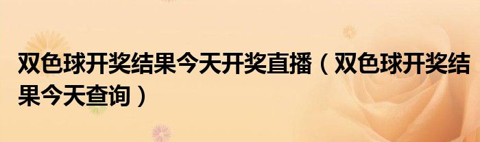 双色球开奖结果今天开奖直播（双色球开奖结果今天查询）