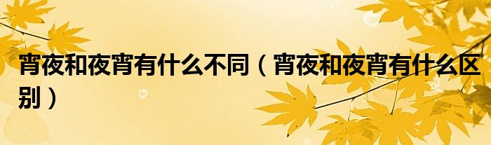 宵夜和夜宵有什么不同（宵夜和夜宵有什么区别）