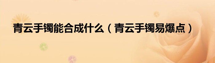 青云手镯能合成什么（青云手镯易爆点）