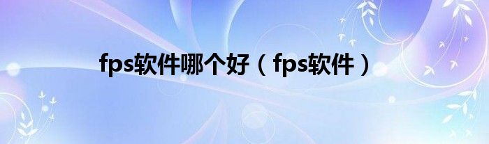 fps软件哪个好（fps软件）