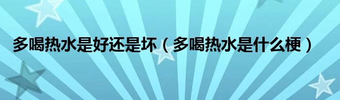 多喝热水是好还是坏（多喝热水是什么梗）