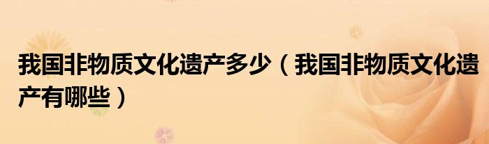我国非物质文化遗产多少（我国非物质文化遗产有哪些）