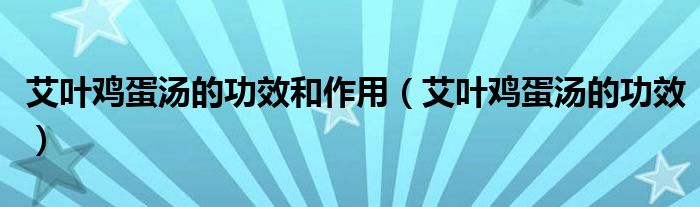 艾叶鸡蛋汤的功效和作用（艾叶鸡蛋汤的功效）