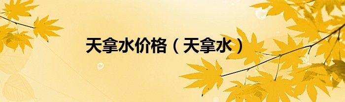 天拿水价格（天拿水）