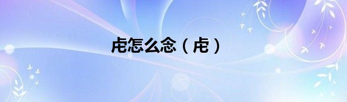 虍怎么念（虍）